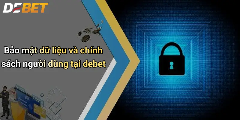 DEBET 5 Bảo mật dữ liệu và chính sách người dùng tại debet