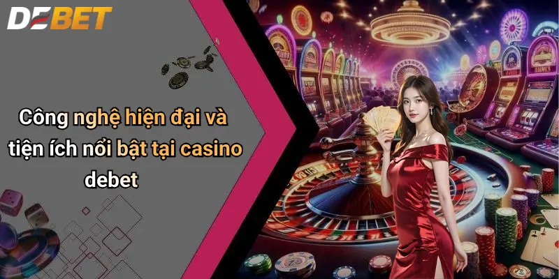 Casino DEBET 3 Công nghệ hiện đại và tiện ích nổi bật tại casino debet