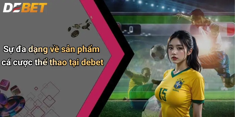 Thể thao DEBET 2 Sự đa dạng về sản phẩm cá cược thể thao tại debet