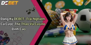 Đăng Ký DEBET: Trải Nghiệm Cá Cược Thể Thao Và Casino Đỉnh Cao 3 Đăng Ký DEBET